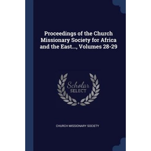 Proceedings of the Church Missionary Society for Africa and the East... Volumes 28-29 Paperback, Sagwan Press
