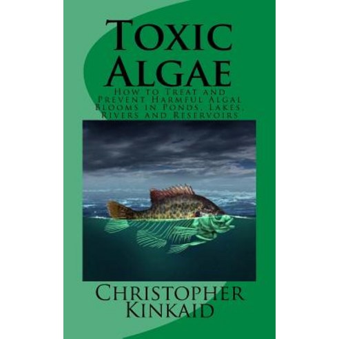 Toxic Algae: How to Treat and Prevent Harmful Algal Blooms in Ponds Lakes Rivers and Reservoirs Paperback, Createspace Independent Publishing Platform