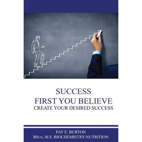 Success First You Believe: Create Your Desired Success Paperback, Createspace Independent Publishing Platform