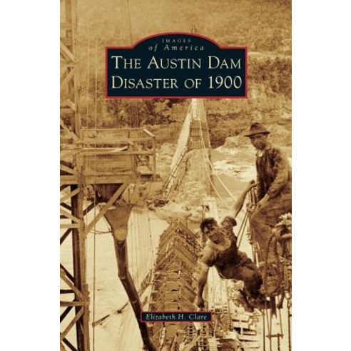 The Austin Dam Disaster of 1900 Hardcover, Arcadia Publishing Library Editions