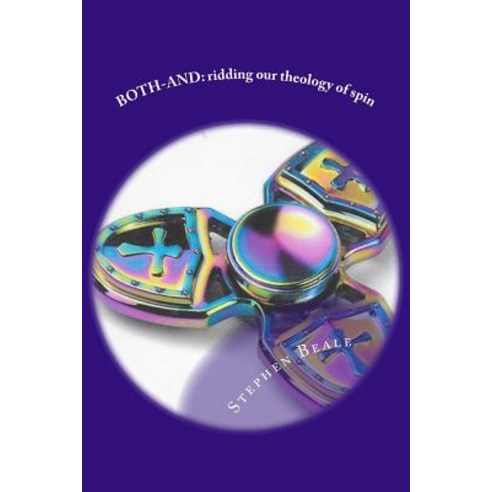 Both-And: Ridding Our Theology of Spin and Letting the Bible Say What It Says Paperback, Createspace Independent Publishing Platform