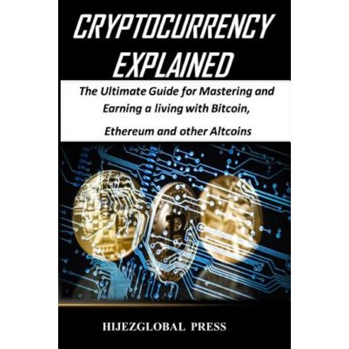 Cryptocurrency Explained: The Ultimate Guide for Mastering and Earning a Living with Bitcoin Ethereum and Other Altcoins Paperback, Hijezglobal