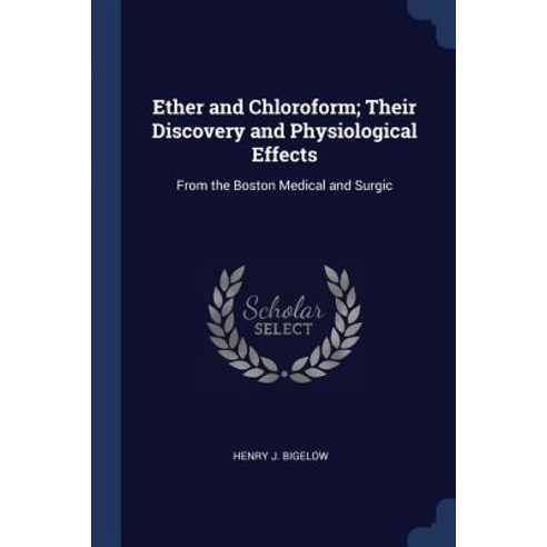 Ether and Chloroform; Their Discovery and Physiological Effects: From the Boston Medical and Surgic Paperback, Sagwan Press
