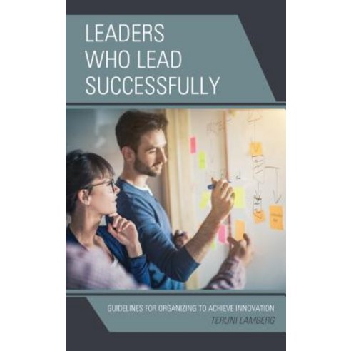 Leaders Who Lead Successfully: Guidelines for Organizing to Achieve Innovation Hardcover, Rowman & Littlefield Publishers
