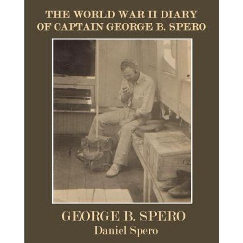 The World War II Diary of Captain George B. Spero: Color Version Paperback, Createspace Independent Publishing Platform