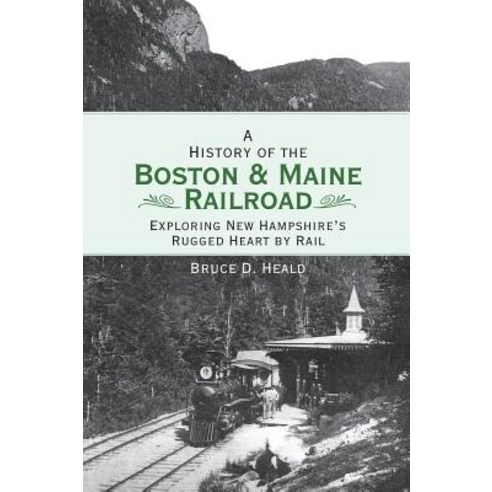 A History of the Boston and Maine Railroad: Exploring New Hampshire''s Rugged Heart by Rail Hardcover, History Press Library Editions