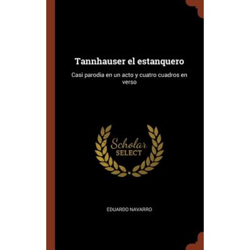 Tannhauser El Estanquero: Casi Parodia En Un Acto y Cuatro Cuadros En Verso Hardcover, Pinnacle Press