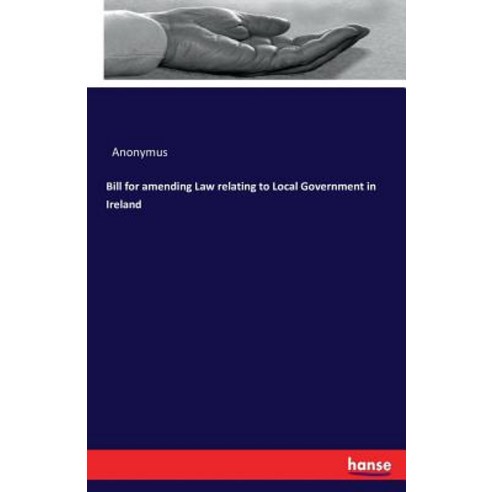 Bill for Amending Law Relating to Local Government in Ireland Paperback, Hansebooks