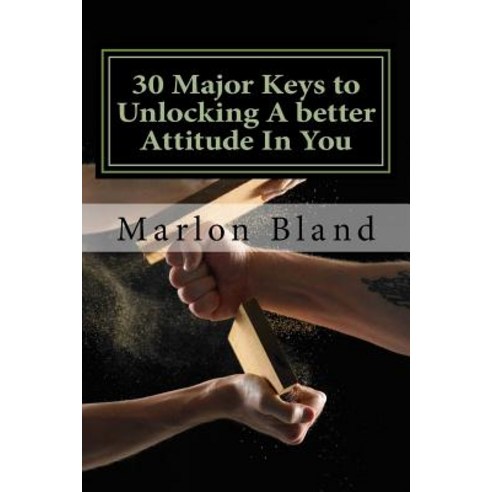 30 Major Keys to Unlocking a Better Attitude in You: Better Your Attitude Better Your Altitude Paperback, Createspace Independent Publishing Platform