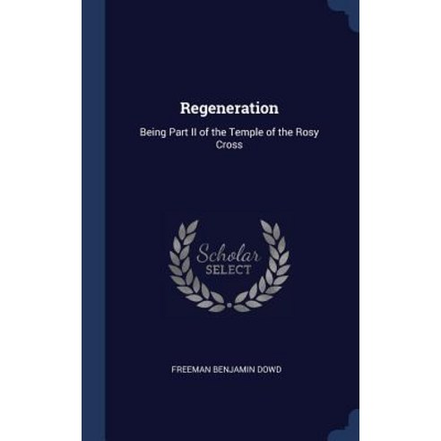 Regeneration: Being Part II of the Temple of the Rosy Cross Hardcover, Sagwan Press