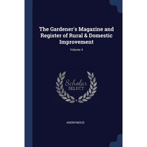 The Gardener''s Magazine and Register of Rural & Domestic Improvement; Volume 4 Paperback, Sagwan Press