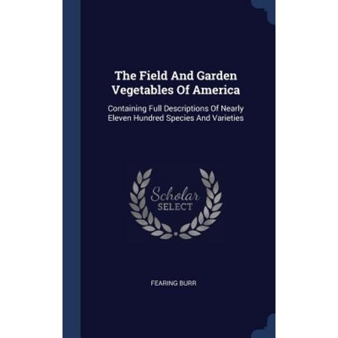 The Field and Garden Vegetables of America: Containing Full Descriptions of Nearly Eleven Hundred Species and Varieties Hardcover, Sagwan Press