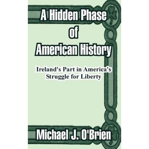 A Hidden Phase of American History: Ireland''s Part in America''s Struggle for Liberty Paperback, University Press of the Pacific