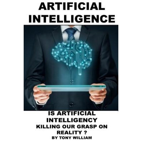 Artificial Intelligence: Is Artificial Intelligency Killing Our Grasp on Reality? Paperback, Createspace Independent Publishing Platform