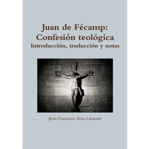Juan de Fzcamp: Confesi-N Teol-Gica. Introducci-N Traducci-N y Notas. Paperback, Lulu.com