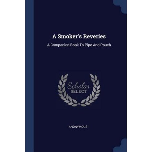 A Smoker''s Reveries: A Companion Book to Pipe and Pouch Paperback, Sagwan Press
