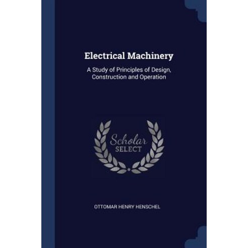 Electrical Machinery: A Study of Principles of Design Construction and Operation Paperback, Sagwan Press
