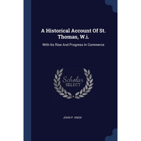 A Historical Account of St. Thomas W.I.: With Its Rise and Progress in Commerce Paperback, Sagwan Press