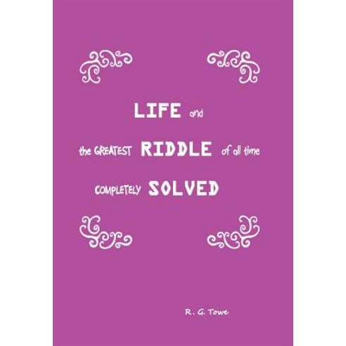 Life and the Greatest Riddle of All Time Completely Solved Hardcover, Xlibris