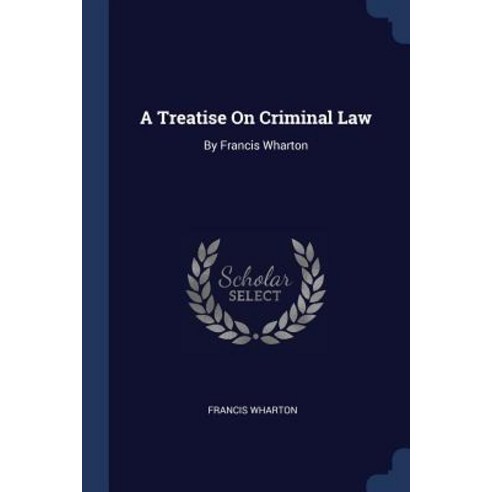 A Treatise on Criminal Law: By Francis Wharton Paperback, Sagwan Press