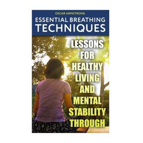 Essential Breathing Techniques: Lessons for Healthy Living and Mental Stability Through Paperback, Createspace Independent Publishing Platform