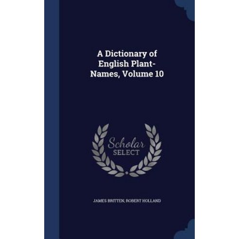 A Dictionary of English Plant-Names Volume 10 Hardcover, Sagwan Press