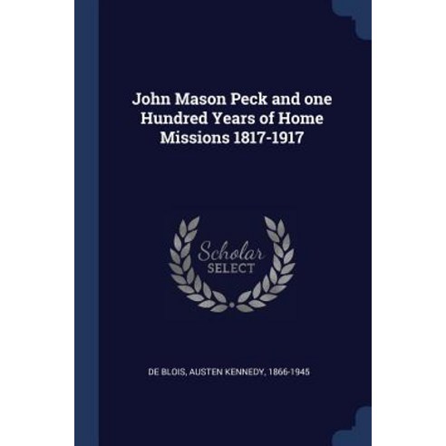 John Mason Peck and One Hundred Years of Home Missions 1817-1917 Paperback, Sagwan Press