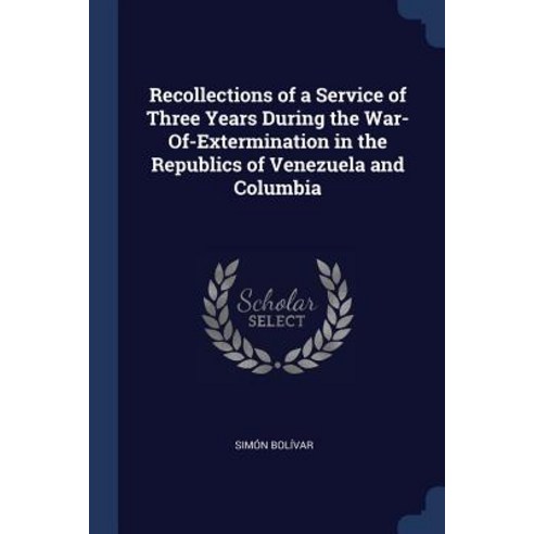 Recollections of a Service of Three Years During the War-Of-Extermination in the Republics of Venezuela and Columbia Paperback, Sagwan Press