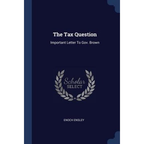 The Tax Question: Important Letter to Gov. Brown Paperback, Sagwan Press
