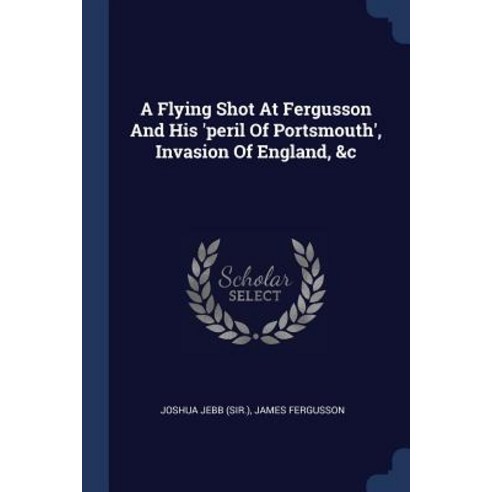 A Flying Shot at Fergusson and His ''peril of Portsmouth'' Invasion of England &c Paperback, Sagwan Press