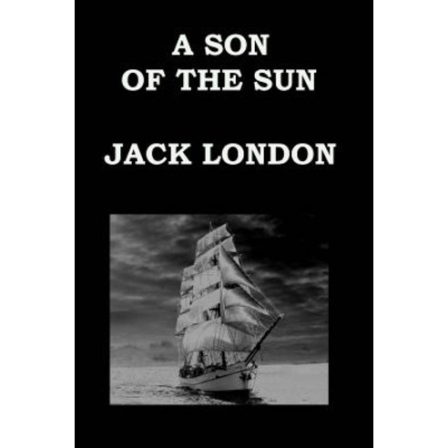 A Son of the Sun by Jack London: The Adventures of Captain David Grief Paperback, Createspace Independent Publishing Platform
