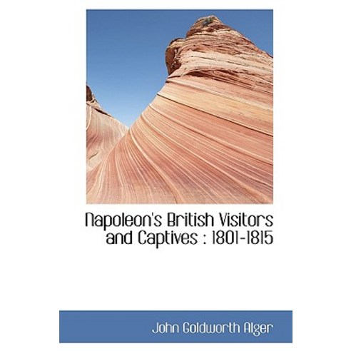 Napoleon''s British Visitors and Captives: 1801-1815 Hardcover, BiblioLife