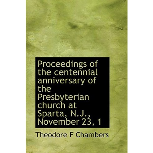Proceedings of the Centennial Anniversary of the Presbyterian Church at Sparta N.J. November 23 1 Paperback, BiblioLife