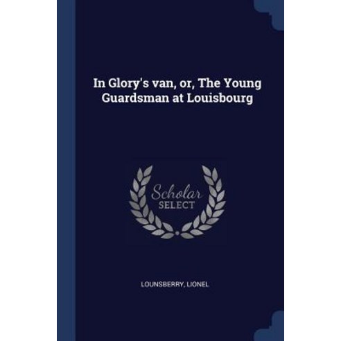 In Glory''s Van Or the Young Guardsman at Louisbourg Paperback, Sagwan Press