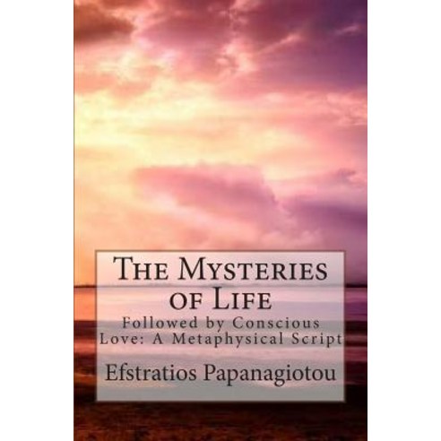 The Mysteries of Life: Followed by Conscious Love: A Metaphysical Script Paperback, Createspace Independent Publishing Platform
