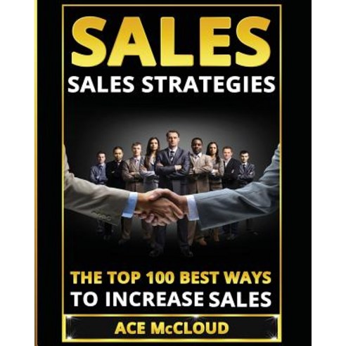 Sales: Sales Strategies: The Top 100 Best Ways to Increase Sales Paperback, Pro Mastery Publishing