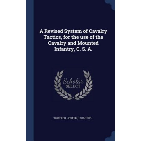 A Revised System of Cavalry Tactics for the Use of the Cavalry and Mounted Infantry C. S. A. Hardcover, Sagwan Press