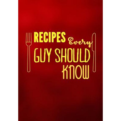 Recipes Every Guy Should Know: Blank Recipe Cookbook 7 X 10 100 Blank Recipe Pages Paperback, Createspace Independent Publishing Platform