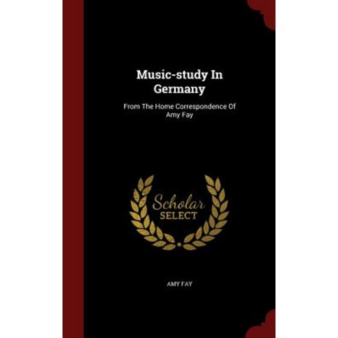 Music-Study in Germany: From the Home Correspondence of Amy Fay Hardcover, Andesite Press