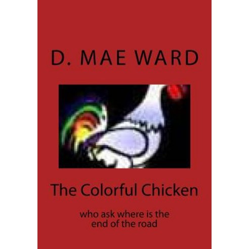 The Colorful Chicken: Who Ask Where Is the End of the Road Paperback, Createspace Independent Publishing Platform