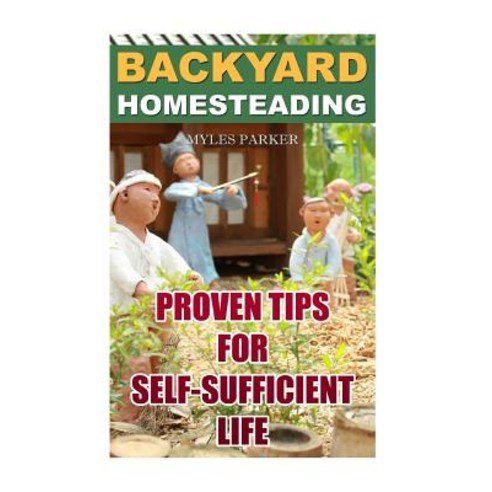 Backyard Homesteading: Proven Tips for Self-Sufficient Life Paperback, Createspace Independent Publishing Platform