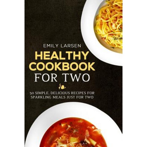 Healthy Cookbook for Two: 50 Simple Delicious Recipes for Sparkling Meals Just for Two Paperback, Createspace Independent Publishing Platform