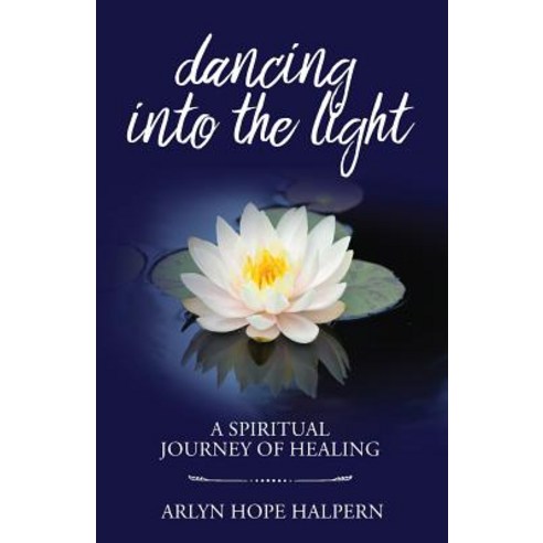 Dancing Into the Light: A Spiritual Journey of Healing Paperback, Arlyn Hope Halpern