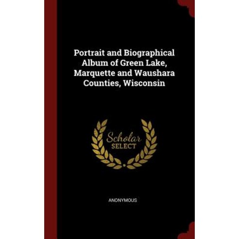 Portrait and Biographical Album of Green Lake Marquette and Waushara Counties Wisconsin Hardcover, Andesite Press