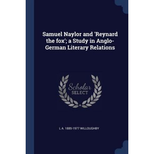 Samuel Naylor and ''Reynard the Fox''; A Study in Anglo-German Literary Relations Paperback, Sagwan Press
