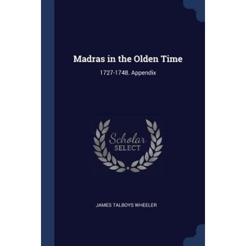 Madras in the Olden Time: 1727-1748. Appendix Paperback, Sagwan Press