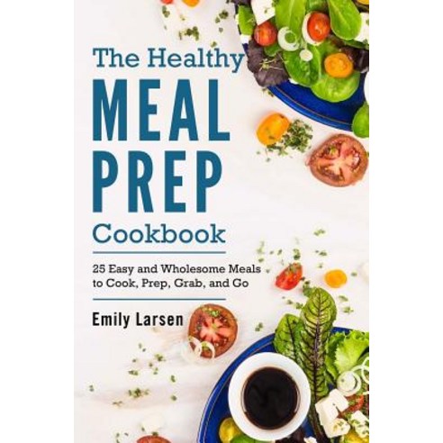 The Healthy Meal Prep Cookbook: 25 Easy and Wholesome Meals to Cook Prep Grab and Go Paperback, Createspace Independent Publishing Platform