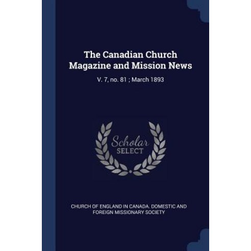 The Canadian Church Magazine and Mission News: V. 7 No. 81; March 1893 Paperback, Sagwan Press