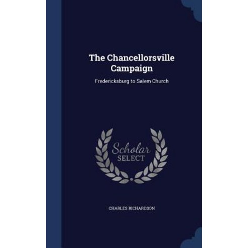 The Chancellorsville Campaign: Fredericksburg to Salem Church Hardcover, Sagwan Press