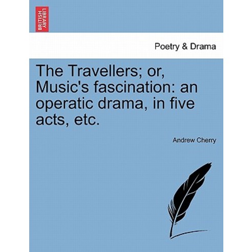 The Travellers; Or Music''s Fascination: An Operatic Drama in Five Acts Etc. Paperback, British Library, Historical Print Editions